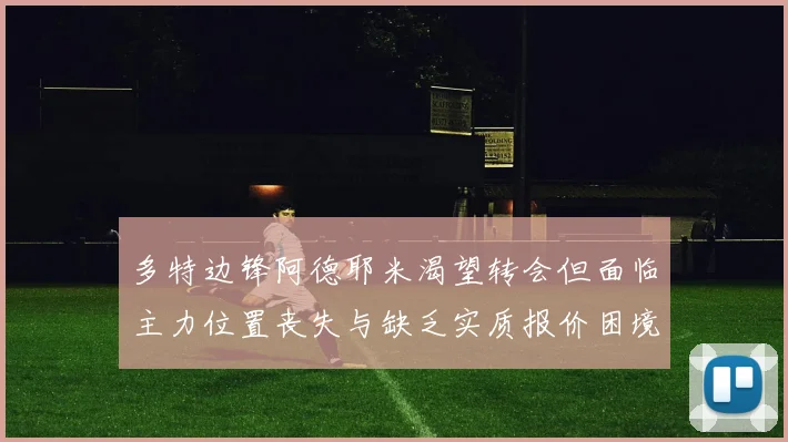 多特边锋阿德耶米渴望转会但面临主力位置丧失与缺乏实质报价困境