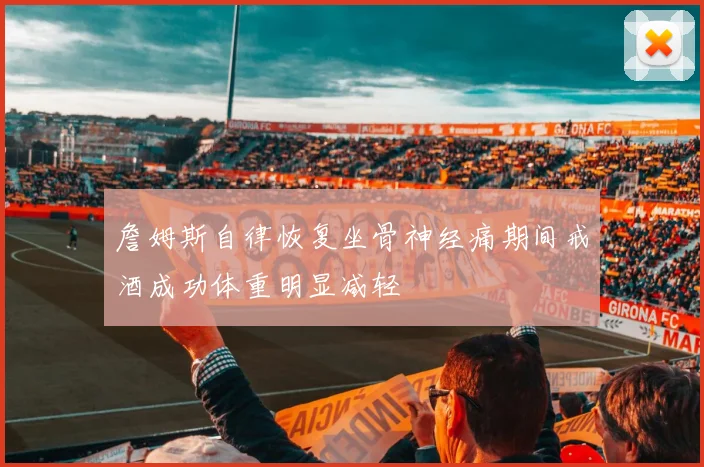 詹姆斯自律恢复坐骨神经痛期间戒酒成功体重明显减轻