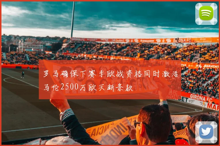 罗马确保下赛季欧战资格同时激活马伦2500万欧买断条款