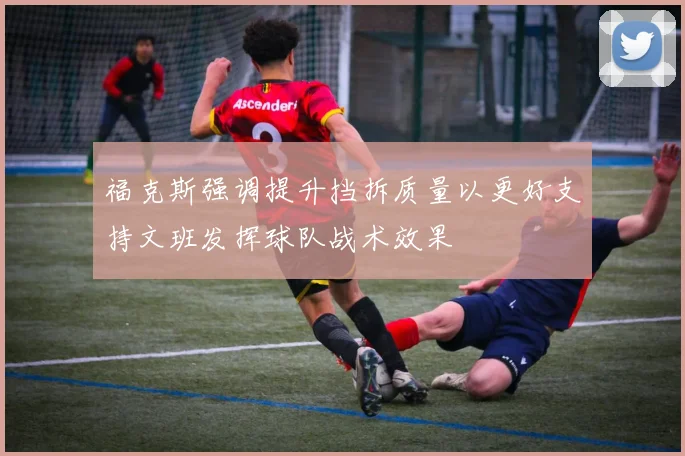 福克斯强调提升挡拆质量以更好支持文班发挥球队战术效果