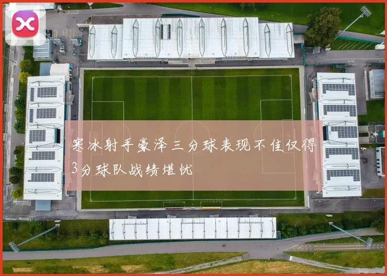 寒冰射手豪泽三分球表现不佳仅得3分球队战绩堪忧
