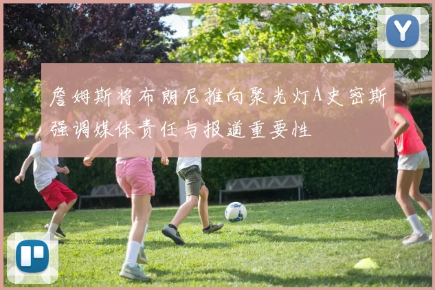 詹姆斯将布朗尼推向聚光灯A史密斯强调媒体责任与报道重要性