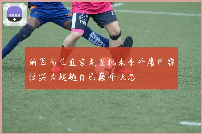 纳因戈兰直言麦克托米奈平庸巴雷拉实力超越自己巅峰状态