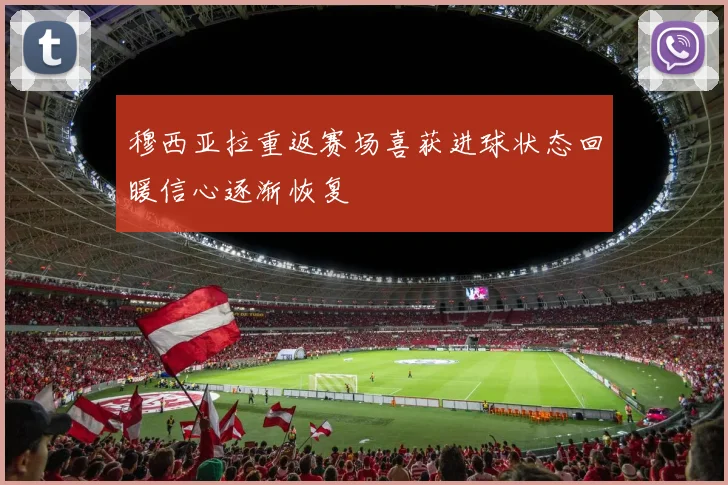 穆西亚拉重返赛场喜获进球状态回暖信心逐渐恢复