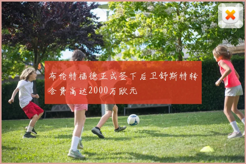 布伦特福德正式签下后卫舒斯特转会费高达2000万欧元